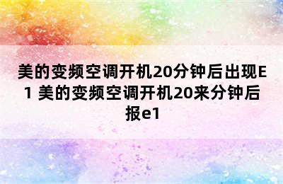 美的变频空调开机20分钟后出现E1 美的变频空调开机20来分钟后报e1